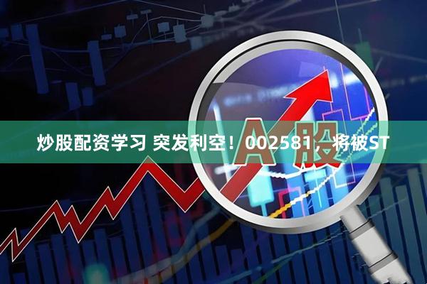 炒股配资学习 突发利空！002581，将被ST