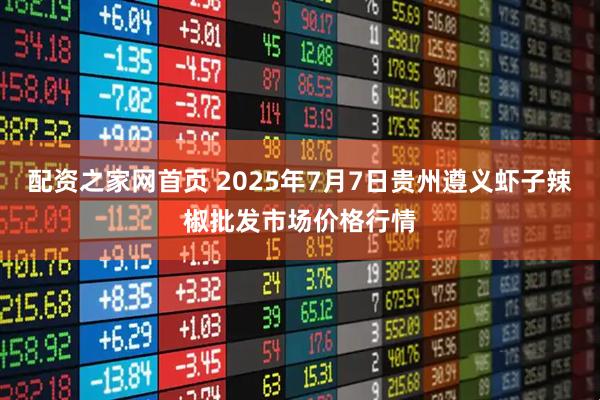 配资之家网首页 2025年7月7日贵州遵义虾子辣椒批发市场价格行情