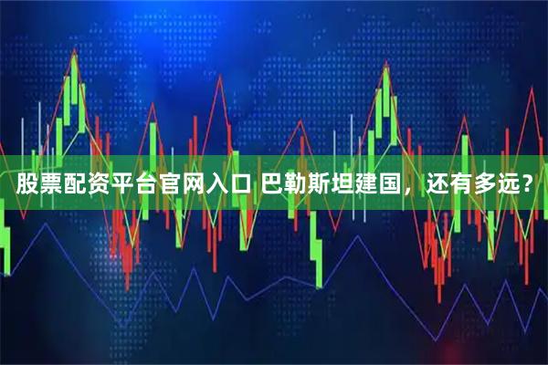 股票配资平台官网入口 巴勒斯坦建国，还有多远？