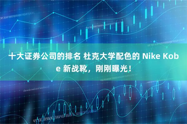 十大证券公司的排名 杜克大学配色的 Nike Kobe 新战靴，刚刚曝光！