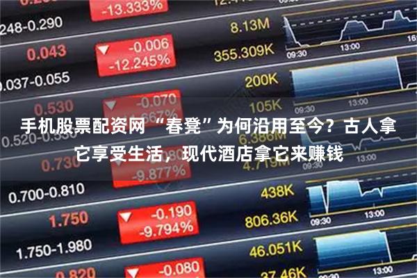 手机股票配资网 “春凳”为何沿用至今？古人拿它享受生活，现代酒店拿它来赚钱