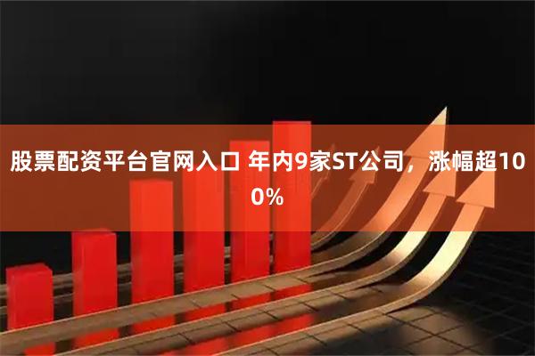 股票配资平台官网入口 年内9家ST公司,涨幅超100%